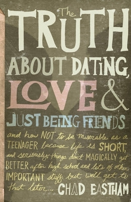 The Truth about Dating, Love, and Just Being Friends by Eastham, Chad
