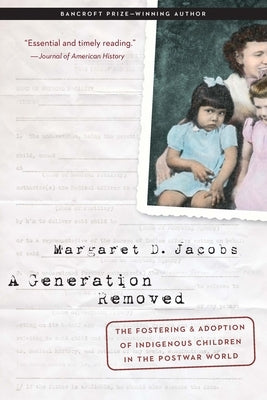 A Generation Removed: The Fostering and Adoption of Indigenous Children in the Postwar World by Jacobs, Margaret D.