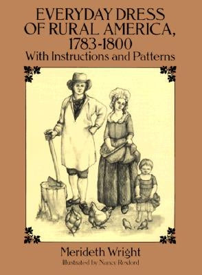 Everyday Dress of Rural America, 1783-1800: With Instructions and Patterns by Wright, Merideth