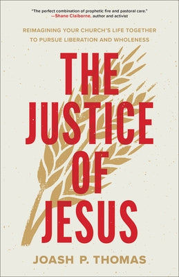 The Justice of Jesus: Reimagining Your Church's Life Together to Pursue Liberation and Wholeness by Thomas, Joash P.