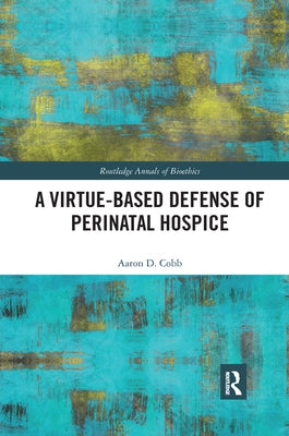 A Virtue-Based Defense of Perinatal Hospice by Cobb, Aaron D.