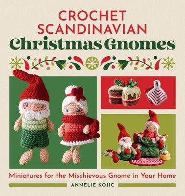 Crochet Scandinavian Christmas Gnomes: Miniatures for the Mischievous Gnome in Your Home by Kojic, Annelie
