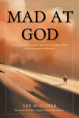 Mad at God: Exploring Post-Traumatic Spiritual Disorder (PTSD) with the Prophet Habakkuk by Milliner, Lee