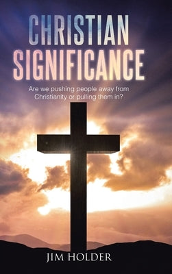 Christian Significance: Are we pushing people away from Christianity or pulling them in? by Holder, Jim