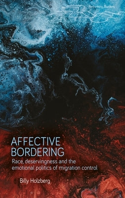 Affective Bordering: Race, Deservingness and the Emotional Politics of Migration Control by Holzberg, Billy