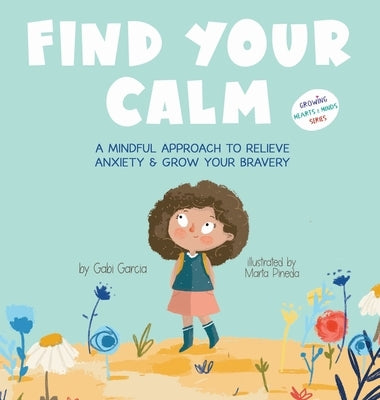 Find Your Calm: A Mindful Approach To Relieve Anxiety and Grow Your Bravery by Garcia, Gabi