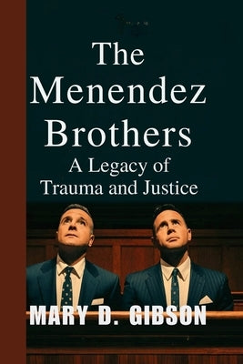 The Menendez Brothers: A Legacy of Trauma and Justice by Gibson, Mary D.