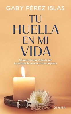 Tu Huella En Mi Vida: Cómo Transitar El Duelo Por La Pérdida de Un Animal de Compañía / Your Pawprints in My Life: How to Deal with Grief After the Lo by PÃ©rez Islas, Gaby