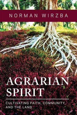 Agrarian Spirit: Cultivating Faith, Community, and the Land by Wirzba, Norman