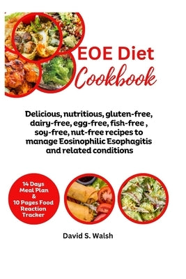 EOE Diet Cookbook: Delicious, nutritious, gluten-free, dairy-free, egg-free, fish-free, soy-free, nut-free recipes to manage Eosinophilic by Walsh, David S.