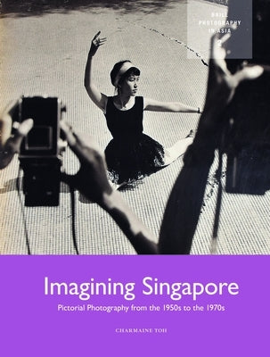 Imagining Singapore: Pictorial Photography from the 1950s to the 1970s by Toh, Charmaine