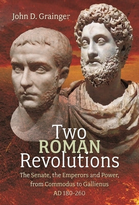 Two Roman Revolutions: The Senate, the Emperors and Power, from Commodus to Gallienus (AD 180-260) by Grainger, John D.