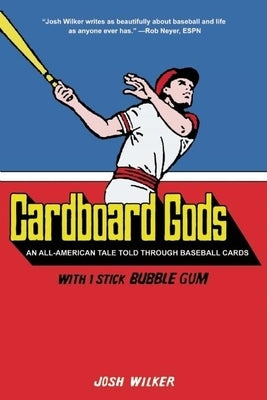 Cardboard Gods: An All-American Tale Told Through Baseball Cards by Wilker, Josh