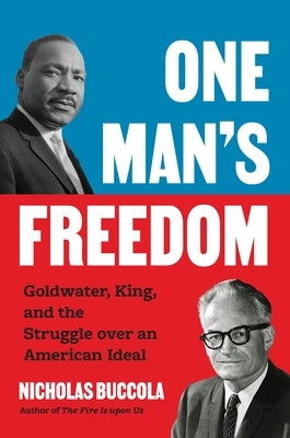 One Man's Freedom: Goldwater, King, and the Struggle Over an American Ideal by Buccola, Nicholas