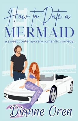 How to Date a Mermaid: A sweet contemporary romantic comedy by Oren, Dianne