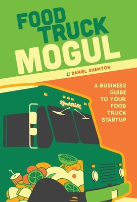 Food Truck Mogul: A Business Guide to Your Food Truck Startup by Shemtob, Daniel