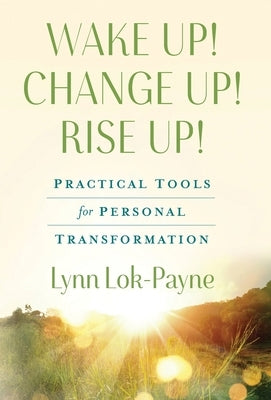 Wake Up! Change Up! Rise Up!: Practical Tools for Personal Transformation by Lok-Payne, Lynn