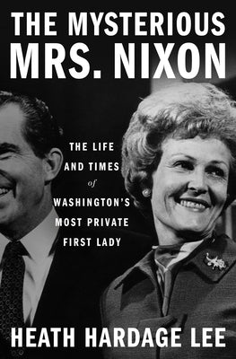 The Mysterious Mrs. Nixon: The Life and Times of Washington's Most Private First Lady by Lee, Heath Hardage