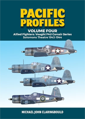 Pacific Profiles Volume 4: Allied Fighters: Vought F4u Corsair Series: Solomons Theatre 1943-1944 by Claringbould, Michael