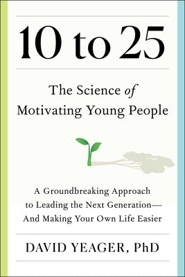 10 to 25: A Groundbreaking Approach to Leading the Next Generation--And Making Your Own Life Easier by Yeager, David
