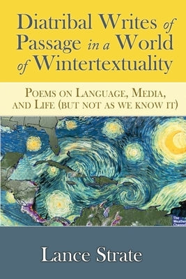 Diatribal Writes of Passage in a World of Wintertextuality: Poems on Language, Media, and Life (but not as we know it) by Strate, Lance