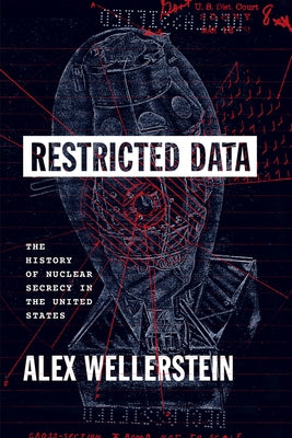 Restricted Data: The History of Nuclear Secrecy in the United States by Wellerstein, Alex