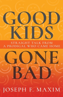 Good Kids Gone Bad: Straight Talk from a Prodigal Who Came Home by Maxim, Joseph F.