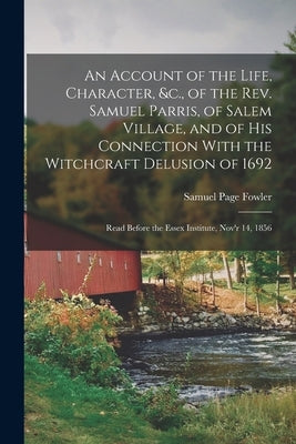 An Account of the Life, Character, &c., of the Rev. Samuel Parris, of Salem Village, and of His Connection With the Witchcraft Delusion of 1692: Read by Fowler, Samuel Page