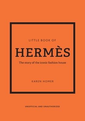 Little Book of Hermès: The Story of the Iconic Fashion House by Homer, Karen