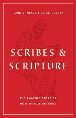 Scribes and Scripture: The Amazing Story of How We Got the Bible by Meade, John D.