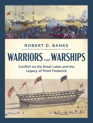 Warriors and Warships: Conflict on the Great Lakes and the Legacy of Point Frederick by Banks, Robert D.