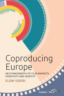 Coproducing Europe: An Ethnography of Film Markets, Creativity and Identity by Sideri, Eleni