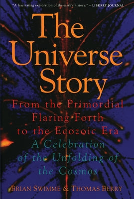 The Universe Story: From the Primordial Flaring Forth to the Ecozoic Era--A Celebration of the Unfol by Swimme, Brian