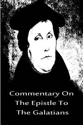 Commentary On The Epistle To The Galatians by Luther, Martin