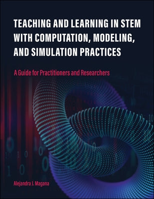 Teaching and Learning in Stem with Computation, Modeling, and Simulation Practices: A Guide for Practitioners and Researchers by Magana, Alejandra J.