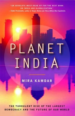 Planet India: The Turbulent Rise of the Largest Democracy and the Future of Our World by Kamdar, Mira