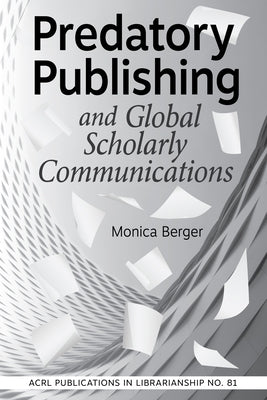 Predatory Publishing and Global Scholarly Communications: Volume 81 by Berger, Monica