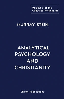 The Collected Writings of Murray Stein: Volume 5: Analytical Psychology and Christianity by Stein, Murray