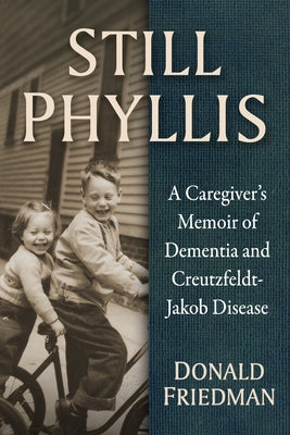 Still Phyllis: A Caregiver's Memoir of Dementia and Creutzfeldt-Jakob Disease by Friedman, Donald