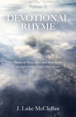 Devotional Rhyme, Volume II: Poems of Hope, Love and Inspiration Straight from a God-Filled Heart by McClellan, J. Luke