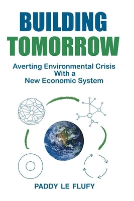 Building Tomorrow: Averting Environmental Crisis With a New Economic System by Le Flufy, Paddy