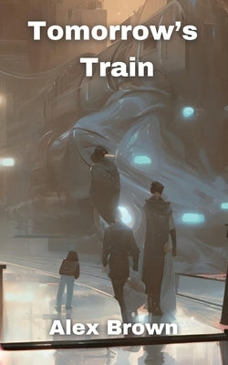 Tomorrow's Train by Brown, Alex