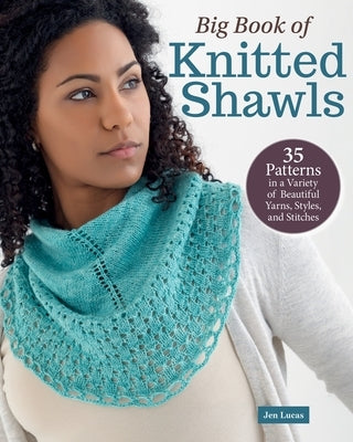 Big Book of Knitted Shawls: 35 Patterns in a Variety of Beautiful Yarns, Styles, and Stitches by Lucas, Jen