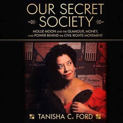 Our Secret Society: Mollie Moon and the Glamour, Money, and Power Behind the Civil Rights Movement by Ford, Tanisha C.