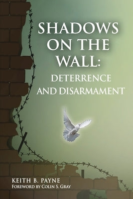 Shadows on the Wall: Deterrence and Disarmament by Keith, Payne B.
