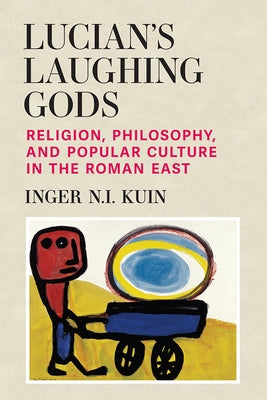 Lucian's Laughing Gods: Religion, Philosophy, and Popular Culture in the Roman East by Kuin, Inger Ni