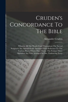 Cruden's Concordance To The Bible: Wherein All The Words Used Throughout The Sacred Scriptures Are Alphabetically Arranged With Reference To The Vario by Cruden, Alexander
