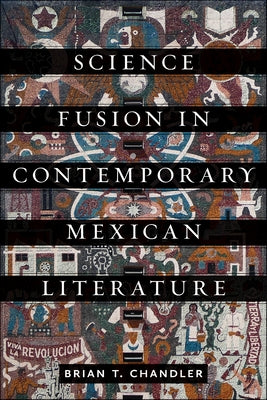 Science Fusion in Contemporary Mexican Literature by Chandler, Brian T.
