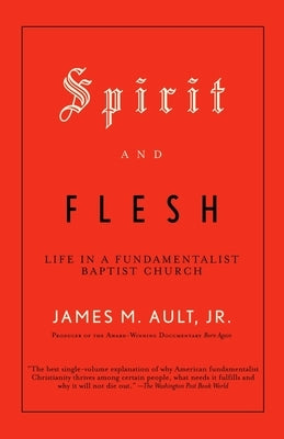 Spirit and Flesh: Life in a Fundamentalist Baptist Church by Ault, James M.