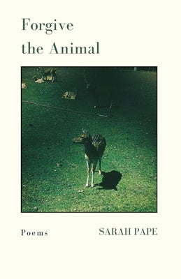 Forgive the Animal: Poems by Pape, Sarah